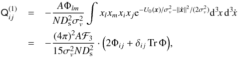 \begin{eqnarray} \tens Q_{ij}^{(1)}&=&-\frac{A\Phi_{lm}}{ND_\mathrm{s}^2\sigma_v^2}\int x_l x_m x_i x_j \mathrm e^{-U_0(\vec x)/\sigma_v^2-\|\vec{\dot x}\|^2/(2\sigma_v^2)}\mathrm d^3\!x\,\mathrm d^3\!\dot x\nonumber\\ &=&-\frac{(4\pi)^2 A\mathcal F_3}{15\sigma_v^2ND_\mathrm{s}^2} \cdot\Big(2\Phi_{ij}+\delta_{ij}\mathop{\mathrm{Tr}}\Phi\Big), \end{eqnarray}