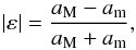 \begin{eqnarray} \label{eq:def-ellipticity} |\varepsilon| = \frac{a_\mathrm M-a_\mathrm m}{a_\mathrm M+a_\mathrm m}, \end{eqnarray}