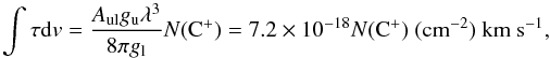 \begin{equation} \label{eq:tau-CII} \int \tau {\rm d}v = \frac{A_{\rm ul}g_{\rm u}\lambda^3}{8 \pi g_{\rm l}}N({\rm C^+}) = 7.2\times10^{-18}N({\rm C^+})~({\rm cm^{-2}})~{\rm km~s^{-1}} , \end{equation}