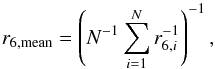 \begin{equation} r_{6 \mathrm{, mean}} = \left( N^{-1} \sum^N_{i=1} r_{6,i}^{-1} \right)^{-1} , \end{equation}