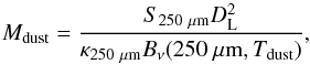 \begin{equation} M_{\mathrm{dust}} = \frac{S_{250~\mu \mathrm{m}}D_{\rm L}^2}{\kappa_{\rm 250~\mu m}B_{\nu}(250~\mu \mathrm{m}, T_{\mathrm{dust}})}, \end{equation}