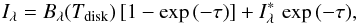 \begin{equation} I_{\lambda} = B_{\lambda}(T_{\rm disk})\,[1 - \exp{(-\tau)}] + I_{\lambda}^* \,\exp{(-\tau)} , \end{equation}