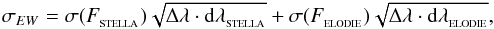 \begin{equation} \sigma_{EW}=\mathrm{\sigma}(F_{\mathrm{_{STELLA}}})\sqrt{\mathrm{\Delta}\lambda\cdot\mathrm{d}\lambda_{\mathrm{_{STELLA}}}}+\mathrm{\sigma}(F_{\mathrm{_{ELODIE}}})\sqrt{\mathrm{\Delta}\lambda\cdot\mathrm{d}\lambda_{\mathrm{_{ELODIE}}}},\label{eq:EWerr} \end{equation}