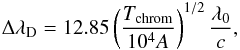 \begin{eqnarray} \Delta\lambda_{\mathrm{D}}=12.85\left(\frac{T_{\mathrm{chrom}}}{10^{4}A}\right)^{1/2}\frac{\lambda_{0}}{c}, \end{eqnarray}