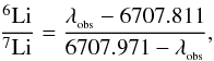 \begin{eqnarray} \frac{\element[][6]{Li}}{\element[][7]{Li}}=\frac{\lambda_{\mathrm{_{obs}}}-6707.811}{6707.971-\lambda_{\mathrm{_{obs}}}}, \end{eqnarray}