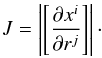 \begin{eqnarray} J = \left|\left[\frac{\partial x^i}{\partial r^j}\right] \right|\cdot \label{eqn:Jacobian} \end{eqnarray}