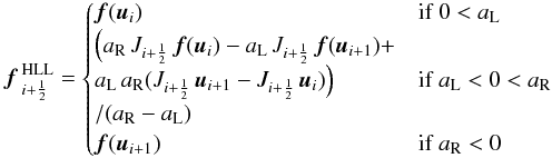 \begin{eqnarray} {\vec f}\,{}_{i+\frac{1}{2}}^\text{HLL} = \begin{cases} {\vec f}({\vec u}_{i}) & \text{if}\; 0< a_{\rm L}\\ \Big(a_{\rm R}\,J_{i+\frac{1}{2}}\,{\vec f}({\vec u}_i) - a_{\rm L}\,J_{i+\frac{1}{2}}\, {\vec f}({\vec u}_{i+1}) +\\ a_{\rm L}\,a_{\rm R}(J_{i+\frac{1}{2}}\, {\vec u}_{i+1} - J_{i+\frac{1}{2}}\, {\vec u}_i)\Big) & \text{if}\; a_{\rm L} < 0 < a_{\rm R}\\/(a_{\rm R} - a_{\rm L})\\ {\vec f}({\vec u}_{i+1}) & \text{if}\; a_{\rm R} < 0 \end{cases} \end{eqnarray}