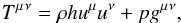 \begin{eqnarray} T{^\mu{^\nu}} = \rho h u^\mu u^\nu + pg{^\mu{^\nu}}, \label{eqn:EMTensor} \end{eqnarray}