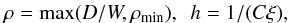 \begin{eqnarray} \rho = \max(D/W, \rho_\mathrm{min}),~~ h=1/(C\xi), \end{eqnarray}
