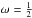 \hbox{$\omega=\tfrac{1}{2}$}