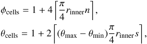 \begin{eqnarray} && \phi_\mathrm{cells} = 1 + 4\left\lceil\frac{\pi}{4}r_\mathrm{inner}n\right\rceil, \nonumber\\ && \theta_\mathrm{cells} = 1 + 2\left\lceil(\theta_\mathrm{max} - \theta_\mathrm{min})\frac{\pi}{4}r_\mathrm{inner}s\right\rceil, \end{eqnarray}