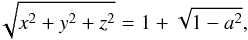 \begin{equation} \sqrt{x^2+y^2+z^2}=1+\sqrt{1-a^2}, \end{equation}