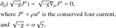 \begin{eqnarray} && \partial_\mu(\sqrt{-g}J^\mu) = \sqrt{-g}\nabla_\mu J^\mu = 0, \nonumber \\[1mm] && \text{where}\;J^\mu=\rho u^\mu\;\text{is the conserved four current,}\\[1mm] && \text{and}\;\sqrt{-g}=\alpha\sqrt{\gamma}, \nonumber \end{eqnarray}