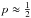 \hbox{$p\approx\frac{1}{2}$}