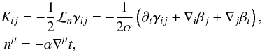 \begin{equation} \begin{gathered} K_{ij} = -\frac{1}{2}\mathcal{L}_n\gamma_{ij} = -\frac{1}{2\alpha}\left(\partial_t\gamma_{ij} + \grad_i\beta_j + \grad_j\beta_i\right) ,\\ \hspace*{-4.42cm} n^\mu = -\alpha\nabla^\mu t , \end{gathered} \label{eqn:defnK} \end{equation}