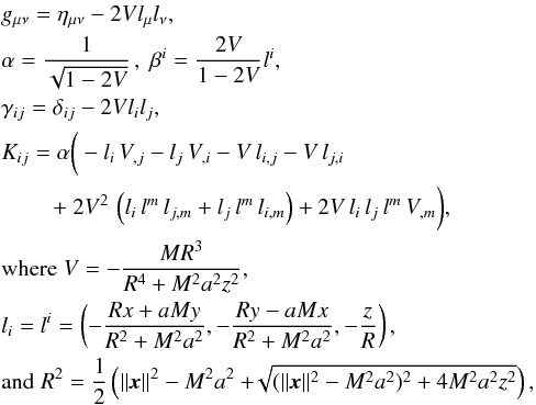 \appendix \setcounter{section}{1} \begin{eqnarray} && g_{\mu\nu} = \eta_{\mu\nu} - 2Vl_\mu l_\nu, \nonumber \\ && \alpha = \frac{1}{\sqrt{1 - 2V}}\,,\;\beta^i = \frac{2V}{1-2V}l^i, \nonumber \\ && \gamma_{ij} = \delta_{ij} - 2Vl_il_j, \nonumber \\ && K_{ij} = \alpha \bigg(-l_i\,V_{,j} - l_j\,V_{,i} - V\,l_{i,j} - V\,l_{j,i} \nonumber\\ && \qquad ~+~2V^2\,\left(l_i\,l^m\,l_{j,m} + l_j\,l^m\,l_{i,m}\right) + 2V\,l_i\,l_j\,l^m\,V_{,m}\bigg) ,\nonumber\\ && \text{where}\; V = -\frac{MR^3}{R^4+M^2a^2z^2}, \nonumber\\ && l_i=l^i=\left(-\frac{Rx+aMy}{R^2+M^2a^2},-\frac{Ry-aMx}{R^2+M^2a^2},-\frac{z}{R}\right), \nonumber \\ && \text{and}\;R^2 = \frac{1}{2}\left(\lVert\vec{x}\rVert^2 - M^2a^2 + \!\! \sqrt{ (\lVert\vec{x}\rVert^2 - M^2a^2)^2 + 4M^2a^2z^2} \right) , \label{eqn:KSS_Cart} \end{eqnarray}