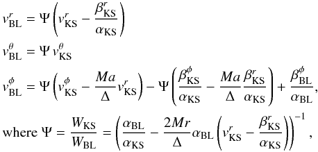 \appendix \setcounter{section}{1} \begin{equation} \begin{aligned} &v_\mathrm{BL}^r = \Psi\left( v_\mathrm{KS}^r - \frac{\beta_\mathrm{KS}^r}{\alpha_\mathrm{KS}} \right)\\ &v_\mathrm{BL}^\theta = \Psi\,v_\mathrm{KS}^\theta\\ &v_\mathrm{BL}^\phi = \Psi\left(v_\mathrm{KS}^\phi - \frac{Ma}{\Delta}v_\mathrm{KS}^r\right) - \Psi\left( \frac{\beta_\mathrm{KS}^\phi}{\alpha_\mathrm{KS}} - \frac{Ma}{\Delta}\frac{ \beta_\mathrm{KS}^r}{\alpha_\mathrm{KS}} \right) + \frac{\beta_\mathrm{BL}^\phi}{\alpha_\mathrm{BL}},\\ &\text{where}\;\Psi = \frac{W_\mathrm{KS}}{W_\mathrm{BL}} = \left( \frac{\alpha_\mathrm{BL}}{\alpha_\mathrm{KS}} - \frac{2Mr}{\Delta}\alpha_\mathrm{BL}\left( v_\mathrm{KS}^r - \frac{\beta_\mathrm{KS}^r}{\alpha_\mathrm{KS}} \right) \right )^{-1}, \end{aligned} \label{eqn:KStoBLtransform} \end{equation}