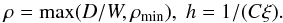 \begin{equation} \rho = \max(D/W, \rho_\mathrm{min}),\; h=1/(C\xi) . \end{equation}