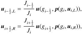 \begin{equation} \begin{gathered} \vec{u}_{i-\frac{1}{2},L} = \frac{J_{i-\frac{1}{2}}}{J_i}\,\vec{u}( g_{i-\frac{1}{2}}, \vec{p}( g_i, \vec{u}_{i,L} ) ),\\ \vec{u}_{i+\frac{1}{2},R} = \frac{J_{i+\frac{1}{2}}}{J_i}\,\vec{u}( g_{i+\frac{1}{2}}, \vec{p}( g_i, \vec{u}_{i,R} ) ) , \end{gathered} \end{equation}