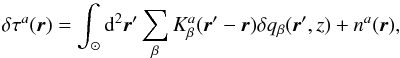 \begin{equation} \delta\tau^a(\bvec{r})=\int_\odot \id^2\bvec{r}' \sum_\beta K^a_\beta(\bvec{r}'-\bvec{r}) \delta q_\beta(\bvec{r}',z)+n^a(\bvec{r}), \label{eq:forward} \end{equation}