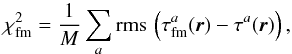 \begin{equation} \chi^2_{\rm fm}=\frac1M \sum\limits_a {\rm rms}\,\left( \tau^a_{\rm fm}(\bvec{r}) - \tau^a (\bvec{r}) \right), \end{equation}