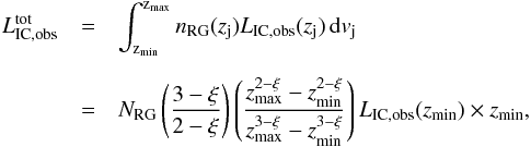 \begin{eqnarray} L_{\rm IC,obs}^{\rm tot}&=&\int_{\rm z_{\rm min}}^{\rm z_{\rm max}} n_{\rm RG}(z_{\rm j})L_{\rm IC,obs}(z_{\rm j})\,{\rm d}v_{\rm j} \label{lmaxic}\notag \\[2mm] &=&N_{\rm RG}\left(\frac{3-\xi}{2-\xi}\right)\left(\frac{z_{\rm max}^{2-\xi}-z_{\rm min}^{2-\xi}}{z_{\rm max}^{3-\xi}-z_{\rm min}^{3-\xi}}\right)L_{\rm IC,obs}(z_{\rm min})\times z_{\rm min}, \end{eqnarray}