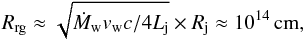 \begin{equation} R_{\rm rg}\approx \sqrt{\dot{M}_{\rm w}v_{\rm w}c/4L_{\rm j}}\times R_{\rm j}\approx 10^{14}\,{\rm cm}, \label{ro} \end{equation}