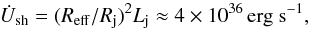 \begin{equation} \dot{U}_{\rm sh}=(R_{\rm eff}/R_{\rm j})^2L_{\rm j}\approx 4\times 10^{36}\,{\rm erg~s}^{-1}, \end{equation}