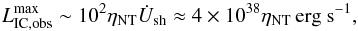 \begin{equation} L_{\rm IC,obs}^{\rm max}\sim 10^2\eta_{\rm NT}\dot{U}_{\rm sh}\approx 4\times 10^{38}\eta_{\rm NT}\,{\rm erg~s}^{-1}, \end{equation}