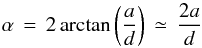 \begin{equation} \alpha \,=\, 2\arctan\left(\frac{a}{d}\right) \,\simeq\, \frac{2a}{d} \end{equation}