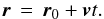 \begin{equation} {\vec r} \,=\, {\vec r}_0 + {\vec v}t \label{eqn:linearmotion1}. \end{equation}
