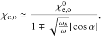 \begin{eqnarray} \chi_\mathrm{e,o} \simeq \frac{\chi_\mathrm{e,o}^{0}}{1\mp\sqrt{\frac{\omega_B}{\omega}}|\cos\alpha|} \label{eq1}, \end{eqnarray}