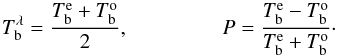 \begin{equation} T_\mathrm{b}^{\lambda}=\frac{T_\mathrm{b}^{\rm e}+T_\mathrm{b}^{\rm o}}{2}, \\ P=\frac{T_\mathrm{b}^{\rm e}-T_\mathrm{b}^{\rm o}}{T_\mathrm{b}^{\rm e}+T_\mathrm{b}^{\rm o}}\cdot \end{equation}