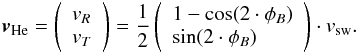\begin{eqnarray} \label{eq10} \vec{v}_{\rm{He}} = \left( \begin{array}{l} v_R\\ v_T\\ \end{array} \right) = \frac{1}{2}\left( \begin{array}{l} 1-\cos(2\cdot \phi_B)\\ \sin(2\cdot \phi_B)\\ \end{array} \right) \cdot v_{\rm sw}. \end{eqnarray}