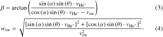 \begin{eqnarray} \label{eqw} &&\beta = \arctan{\left(\frac{\sin{(\alpha)\sin{(\theta)}} \cdot v_{\rm{He}^+}}{\cos{(\alpha)\sin{(\theta)}} \cdot v_{\rm{He}^+} - v_{\rm sw}}\right)} \\ &&w_{\rm sw}=\sqrt{\frac{\left[\sin{(\alpha)}\sin{(\theta)} \cdot v_{\rm{He}^+}\right]^2 + \left[\cos{(\alpha)}\sin{(\theta)} \cdot v_{\rm{He}^+}\right]^2}{v_{\rm sw}^2}}\cdot\quad\quad\quad \end{eqnarray}