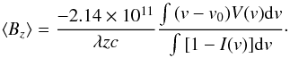 \begin{equation} \langle \mathit{B}_z \rangle = \frac{-2.14 \times 10^{11}}{\lambda z c }\frac{\int{(v - v_0)V(v){\rm d}v}}{\int{[1-I(v)]{\rm d}v}}\cdot \label{b_eq} \end{equation}