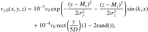 \begin{eqnarray} v_{y,0}(x,y,z) &= 10^{-3} v_0 \exp \left( -\frac{(y-M_y )^2}{2 \sigma_y^2} -\frac{(z-M_z)^2}{2 \sigma_z^2} \right) \sin{(k_x x)} \nonumber \\ &\quad + 10^{-4} v_0 \, \textrm{rect} \left(\frac{y}{5D}\right) (1 - 2\textrm{rand} ()) \label{perturb}, \end{eqnarray}