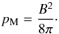 \begin{equation} p_{\rm M} = \frac{B^2}{8\pi}\cdot \end{equation}