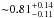 \hbox{${\sim} 0.81 ^{+0.14}_{-0.11}$}