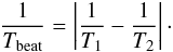 \begin{eqnarray} \frac{1}{T_{\rm beat}} = \left|\frac{1}{T_1} - \frac{1}{T_2} \right|\cdot \end{eqnarray}