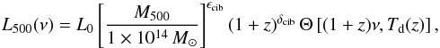\begin{equation} L_{500}(\nu) = L_0 \left[ \frac{M_{500}}{1 \times 10^{14}\,{M_{\odot}}} \right]^{\epsilon_{\rm cib}}(1+z)^{\delta_{\rm cib}} \, \Theta \left[ (1+z)\nu,T_{\rm d}(z) \right], \end{equation}