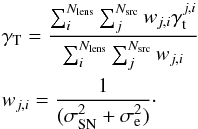 \begin{eqnarray} \label{eqn:gammat} &&\gamma_{\rm T} = \frac{\sum_{i}^{N_{\rm lens}}\sum_{j}^{N_{\rm src}}w_{j,i} \gamma_{\rm t}^{j,i}}{\sum_{i}^{N_{\rm lens}}\sum_{j}^{N_{\rm src}}w_{j,i}} \\ &&w_{j,i} = \frac{1}{(\sigma_{\rm SN}^{2}+\sigma_{\rm e}^{2})}\cdot \nonumber \end{eqnarray}
