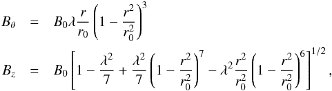 \begin{eqnarray} \label{eq:flux_rope_field_in} B_{\theta} &=& B_0 \lambda \frac{r}{r_0} \left( 1 - \frac{r^2}{r_0^2} \right)^3 \\ B_z &=& B_0 \left[ 1 - \frac{\lambda^2}{7} + \frac{\lambda^2}{7}\left( 1 - \frac{r^2}{r_0^2}\right)^7 - \lambda^2\frac{r^2}{r_0^2} \left( 1 - \frac{r^2}{r_0^2}\right)^6 \right]^{1/2} , \nonumber \end{eqnarray}