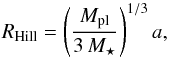 \begin{equation} \label{EQ_HillRad} R_{\rm Hill} = \left( \frac{M_{\rm pl} }{3 \,M_{\star}}\right)^{1/3} a, \end{equation}