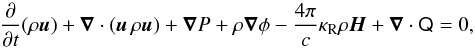 \begin{equation} \label{rhdeq.eq2} \pp{}{t} ( \rho \vec u ) + \vec \nabla \cdot ( \vec u \, \rho \vec u ) + \vec \nabla P + \rho\vec{\nabla}\phi - \frac{4 \pi}{c} \kappa_{\rm R} \rho \vec{H} + \vec \nabla \cdot \tens{Q} = 0, \end{equation}