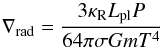 \begin{equation} \nabla_{\rm rad} = \frac{3 \kappa_{\rm R} L_{\rm pl} P }{64 \pi \sigma G m T^4} \end{equation}