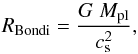 \begin{equation} R_{\rm Bondi} = \frac{G\;M_{\rm pl} }{c_{\rm s}^2}, \end{equation}