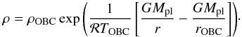 \begin{equation} \label{EQ_outerpart} \rho = \rho_{\rm OBC} \exp{ \left( \frac{1}{\mathcal{R}T_{\rm OBC}} \left[ \frac{G M_{\rm pl}}{r} - \frac{G M_{\rm pl}}{r_{\rm OBC}} \right] \right) }\cdot \end{equation}