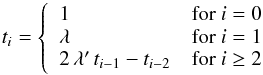 \begin{equation} t_i = \left\{ \begin{array}{ll} 1 & \textrm{for\ } i = 0 \\ \lambda & \textrm{for\ } i = 1 \\ 2 \, \lambda^\prime \, t_{i-1} - t_{i-2} & \textrm{for\ } i \ge 2 \end{array} \right. \end{equation}