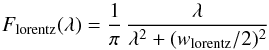 \begin{equation} F_\mathrm{lorentz}(\lambda) = \frac{1}{\pi} \, \frac{\lambda}{\lambda^2 + (w_\mathrm{lorentz}/2)^2} \end{equation}